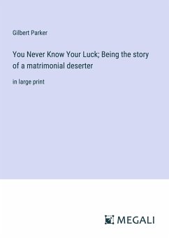 You Never Know Your Luck; Being the story of a matrimonial deserter - Parker, Gilbert