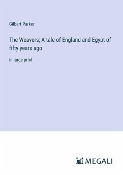 The Weavers; A tale of England and Egypt of fifty years ago - Parker, Gilbert