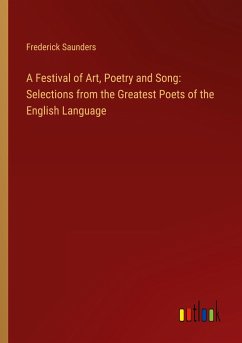 A Festival of Art, Poetry and Song: Selections from the Greatest Poets of the English Language - Saunders, Frederick