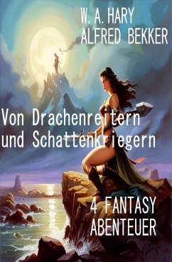 Von Drachenreitern und Schattenkriegern: 4 Fantasy Abenteuer (eBook, ePUB) - Bekker, Alfred; Hary, W. A.