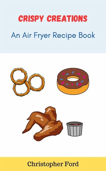 Crispy Creations: An Air Fryer Recipe Book (The Cooking Collection) (eBook, ePUB) Crispy Creations: An Air Fryer Recipe Book (The Cooking Collection) (eBook, ePUB)
