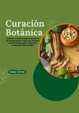 Curación Botánica: Aprenda a Utilizar Sabiamente los 45 Antibióticos a Base de Hierbas más Potentes para Enfrentar Cualquier Enfermedad (eBook, ePUB)