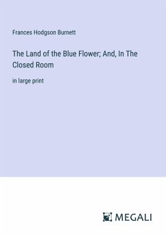 The Land of the Blue Flower; And, In The Closed Room - Burnett, Frances Hodgson