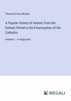 A Popular History of Ireland; From the Earliest Period to the Emancipation of the Catholics - Mcgee, Thomas D'Arcy