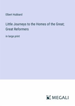Little Journeys to the Homes of the Great; Great Reformers - Hubbard, Elbert