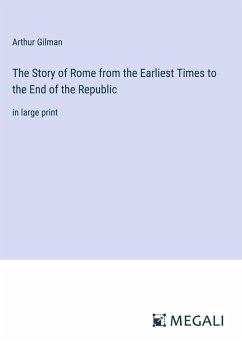 The Story of Rome from the Earliest Times to the End of the Republic - Gilman, Arthur