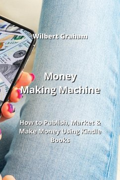 Money Making Machine: How to Publish, Market & Make Money Using Kindle Books - Graham, Wilbert