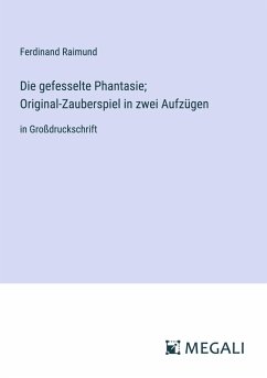 Die gefesselte Phantasie; Original-Zauberspiel in zwei Aufzügen - Raimund, Ferdinand