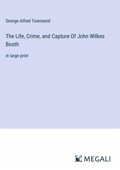 The Life, Crime, and Capture Of John Wilkes Booth - Townsend, George Alfred