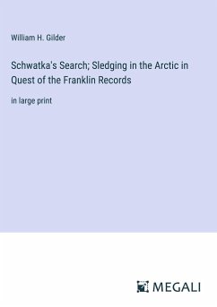 Schwatka's Search; Sledging in the Arctic in Quest of the Franklin Records - Gilder, William H.