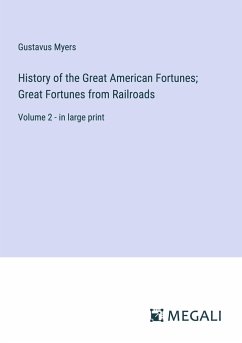 History of the Great American Fortunes; Great Fortunes from Railroads - Myers, Gustavus