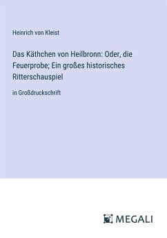 Das Käthchen von Heilbronn: Oder, die Feuerprobe; Ein großes historisches Ritterschauspiel - Kleist, Heinrich Von