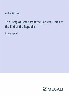 The Story of Rome from the Earliest Times to the End of the Republic - Gilman, Arthur