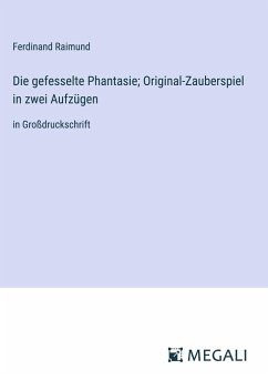 Die gefesselte Phantasie; Original-Zauberspiel in zwei Aufzügen - Raimund, Ferdinand