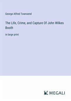 The Life, Crime, and Capture Of John Wilkes Booth - Townsend, George Alfred