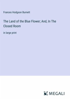 The Land of the Blue Flower; And, In The Closed Room - Burnett, Frances Hodgson