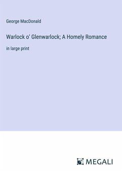 Warlock o' Glenwarlock; A Homely Romance - Macdonald, George
