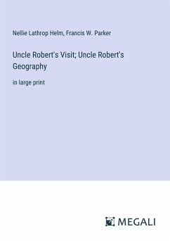 Uncle Robert's Visit; Uncle Robert's Geography - Helm, Nellie Lathrop; Parker, Francis W.