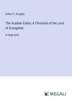 The Acadian Exiles; A Chronicle of the Land of Evangeline - Doughty, Arthur G.