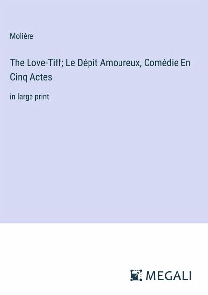 The Love-Tiff; Le Dépit Amoureux, Comédie En Cinq Actes The Love-Tiff; Le Dépit Amoureux, Comédie En Cinq Actes