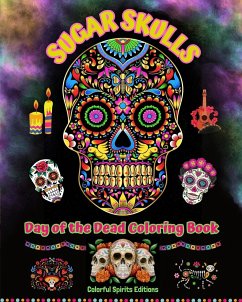 Sugar Skulls - Day of the Dead Coloring Book - Amazing Mandala and Flower Patterns for Teens and Adults - Editions, Colorful Spirits
