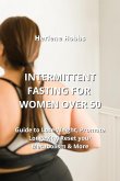 Intermittent Fasting for Women Over 50: Guide to Lose Weight, Promote Longevity, Reset your Metabolism & More