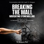 Breaking the Wall Navigating Stonewalling Unlocking the Secrets to Understanding, Addressing, and Overcoming Emotional Barriers (Conversations with Life Coach T.E. Bergum) (eBook, ePUB)