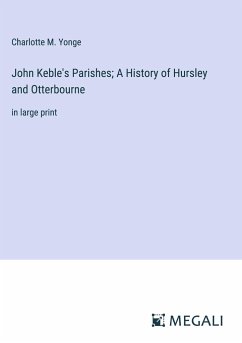 John Keble's Parishes; A History of Hursley and Otterbourne - Yonge, Charlotte M.