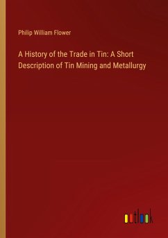 A History of the Trade in Tin: A Short Description of Tin Mining and Metallurgy - Flower, Philip William