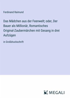 Das Mädchen aus der Feenwelt; oder, Der Bauer als Millionär, Romantisches Original-Zaubermärchen mit Gesang in drei Aufzügen - Raimund, Ferdinand