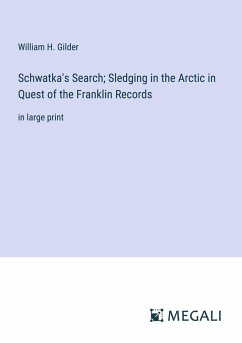Schwatka's Search; Sledging in the Arctic in Quest of the Franklin Records - Gilder, William H.