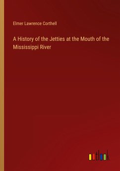 A History of the Jetties at the Mouth of the Mississippi River - Corthell, Elmer Lawrence