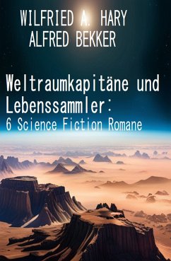 Weltraumkapitäne und Lebenssammler: 6 Science Fiction Romane (eBook, ePUB) - Bekker, Alfred; Hary, Wilfried A.