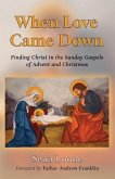 When Love Came Down: Finding Christ in the Sunday Gospels of Advent and Christmas