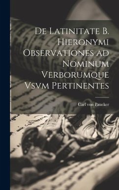 De Latinitate b. Hieronymi Observationes ad Nominum Verborumque Vsvm Pertinentes - Paucker, Carl Von