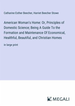 American Woman's Home: Or, Principles of Domestic Science; Being A Guide To the Formation and Maintenance Of Economical, Healthful, Beautiful, and Christian Homes - Beecher, Catharine Esther; Stowe, Harriet Beecher