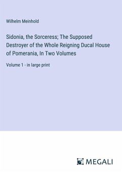 Sidonia, the Sorceress; The Supposed Destroyer of the Whole Reigning Ducal House of Pomerania, In Two Volumes - Meinhold, Wilhelm