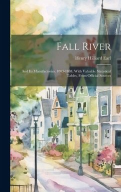 Fall River: And its Manufactories. 1803-1884; With Valuable Statistical Tables, From Official Sources - Earl, Henry Hilliard