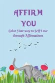 Affirm You: Color Your way to Self Love through Affirmations
