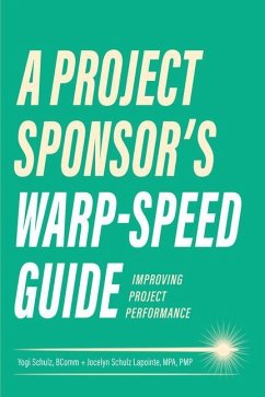A Project Sponsor's Warp-Speed Guide: Improving Project Performance - Schulz, Yogi; Lapointe, Jocelyn