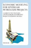 Economic Modeling For Upstream Petroleum Projects: A Guide to the Strategies and Techniques for Building Project Evaluation Models