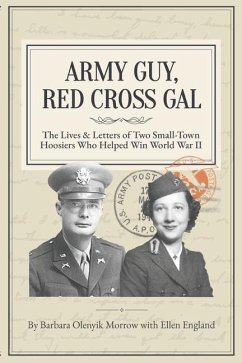 Army Guy, Red Cross Gal: The Lives & Letters of Two Small-Town Hoosiers Who Helped Win World War II - England, Ellen; Olenyik Morrow, Barbara