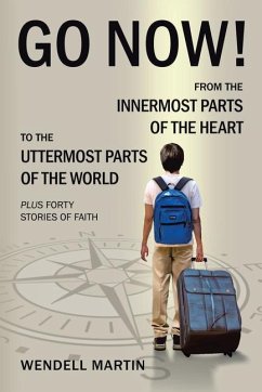 Go Now!: From the Innermost Parts of the Heart to the Uttermost Parts of the World Plus Forty Stories of Faith - Wendell Martin