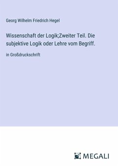 Wissenschaft der Logik;Zweiter Teil. Die subjektive Logik oder Lehre vom Begriff. - Hegel, Georg Wilhelm Friedrich