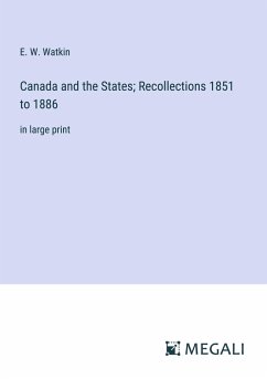 Canada and the States; Recollections 1851 to 1886 - Watkin, E. W.