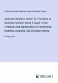 American Woman's Home: Or, Principles of Domestic Science; Being A Guide To the Formation and Maintenance Of Economical, Healthful, Beautiful, and Christian Homes