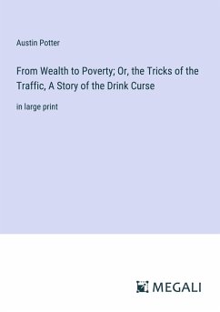 From Wealth to Poverty; Or, the Tricks of the Traffic, A Story of the Drink Curse - Potter, Austin