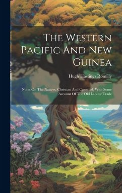 The Western Pacific And New Guinea: Notes On The Natives, Christian And Cannibal, With Some Account Of The Old Labour Trade - Romilly, Hugh Hastings