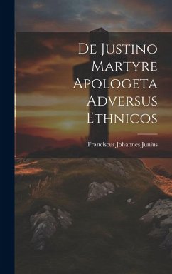 De Justino Martyre Apologeta Adversus Ethnicos - Junius, Franciscus Johannes