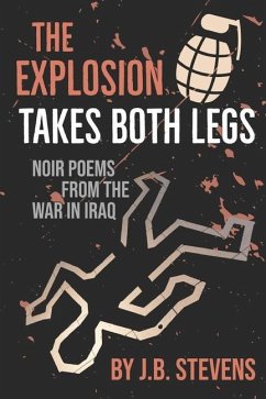The Explosion Takes Both Legs: Noir Poems from the War in Iraq - Stevens, J. B.